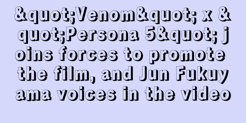 "Venom" x "Persona 5" joins forces to promote the film, and Jun Fukuyama voices in the video