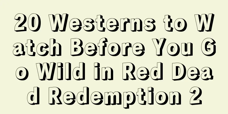 20 Westerns to Watch Before You Go Wild in Red Dead Redemption 2