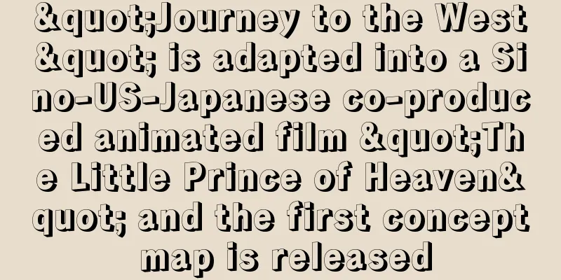 "Journey to the West" is adapted into a Sino-US-Japanese co-produced animated film "The Little Prince of Heaven" and the first concept map is released