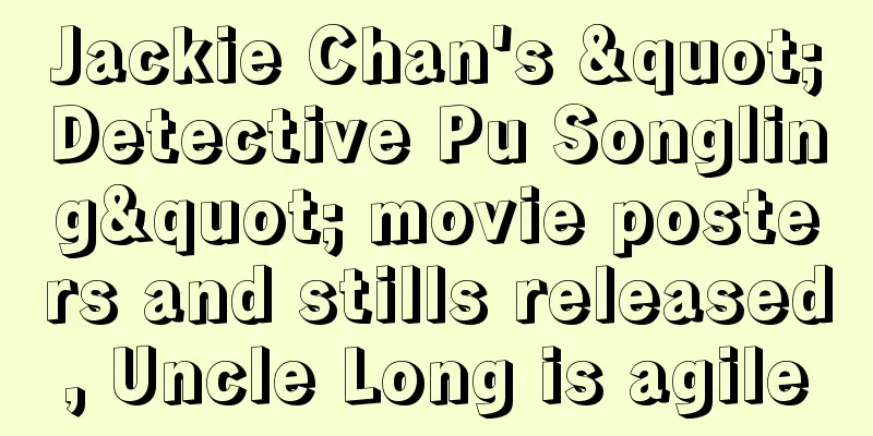Jackie Chan's "Detective Pu Songling" movie posters and stills released, Uncle Long is agile