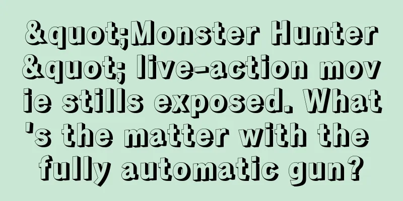 "Monster Hunter" live-action movie stills exposed. What's the matter with the fully automatic gun?