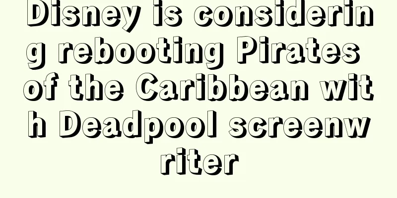 Disney is considering rebooting Pirates of the Caribbean with Deadpool screenwriter
