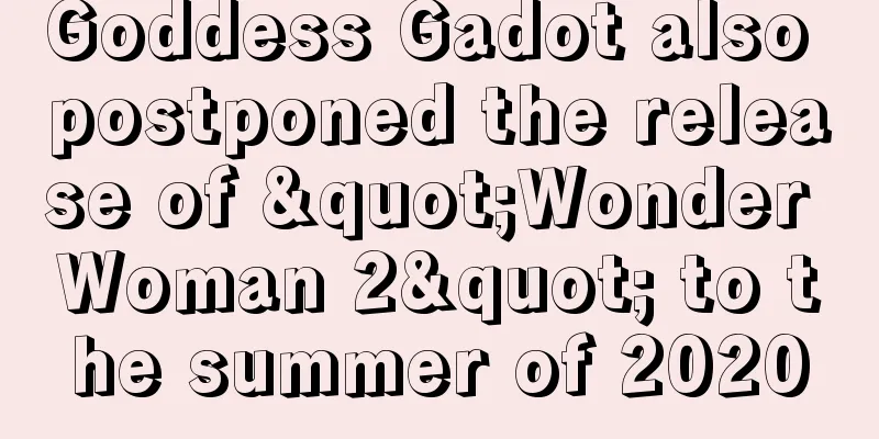 Goddess Gadot also postponed the release of "Wonder Woman 2" to the summer of 2020