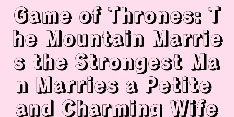 Game of Thrones: The Mountain Marries the Strongest Man Marries a Petite and Charming Wife