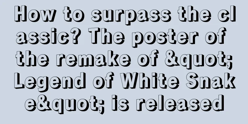 How to surpass the classic? The poster of the remake of "Legend of White Snake" is released
