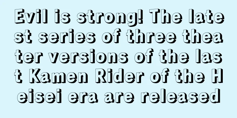 Evil is strong! The latest series of three theater versions of the last Kamen Rider of the Heisei era are released