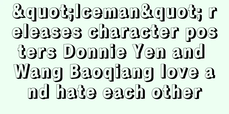 "Iceman" releases character posters Donnie Yen and Wang Baoqiang love and hate each other