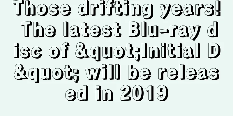 Those drifting years! The latest Blu-ray disc of "Initial D" will be released in 2019