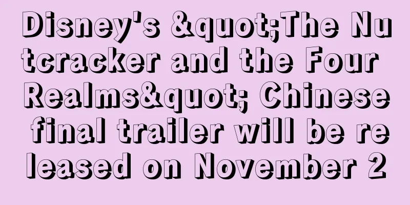 Disney's "The Nutcracker and the Four Realms" Chinese final trailer will be released on November 2