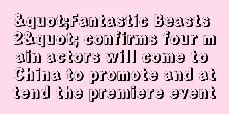 "Fantastic Beasts 2" confirms four main actors will come to China to promote and attend the premiere event