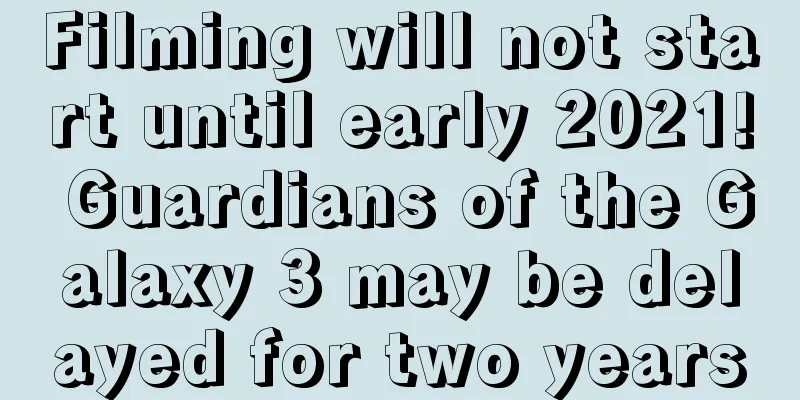 Filming will not start until early 2021! Guardians of the Galaxy 3 may be delayed for two years
