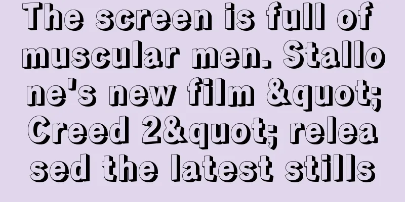 The screen is full of muscular men. Stallone's new film "Creed 2" released the latest stills