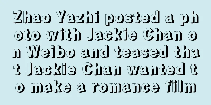 Zhao Yazhi posted a photo with Jackie Chan on Weibo and teased that Jackie Chan wanted to make a romance film