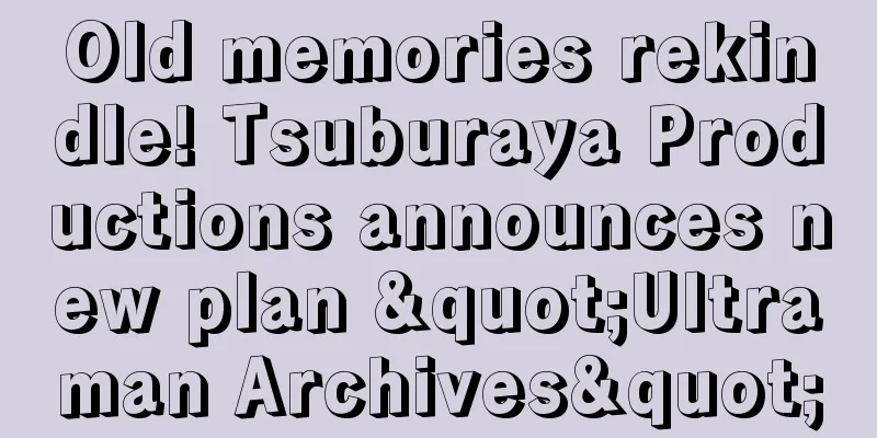 Old memories rekindle! Tsuburaya Productions announces new plan "Ultraman Archives"