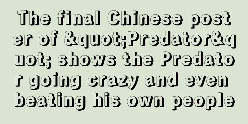 The final Chinese poster of "Predator" shows the Predator going crazy and even beating his own people