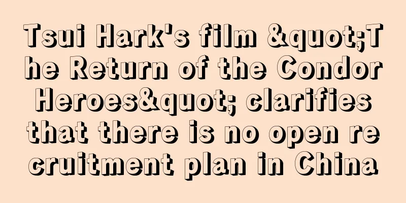 Tsui Hark's film "The Return of the Condor Heroes" clarifies that there is no open recruitment plan in China