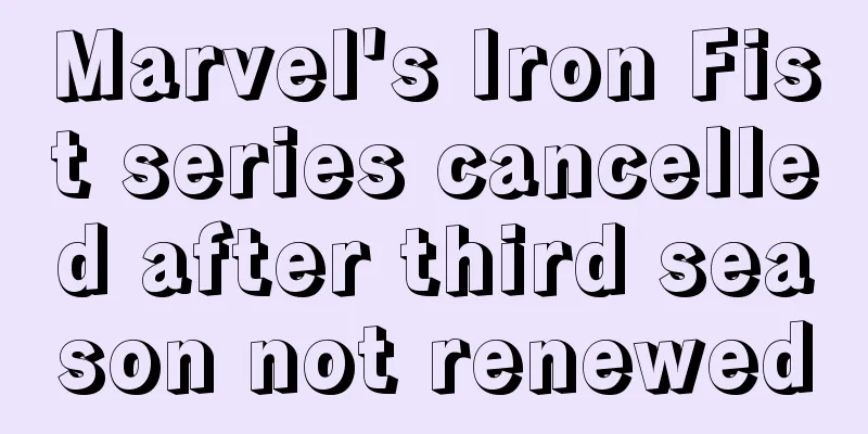 Marvel's Iron Fist series cancelled after third season not renewed