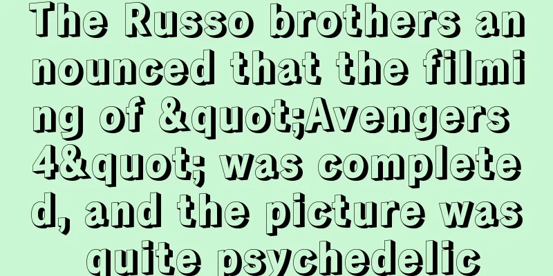 The Russo brothers announced that the filming of "Avengers 4" was completed, and the picture was quite psychedelic