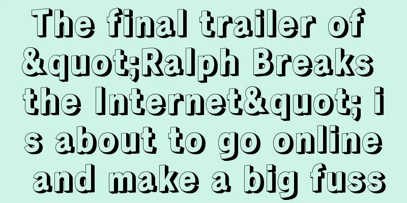 The final trailer of "Ralph Breaks the Internet" is about to go online and make a big fuss