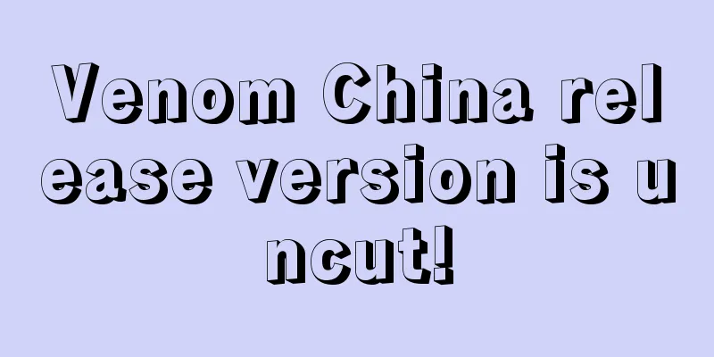 Venom China release version is uncut!