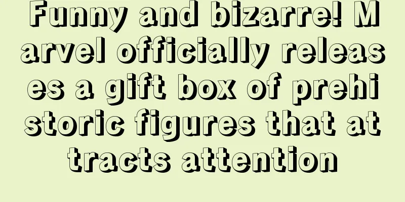 Funny and bizarre! Marvel officially releases a gift box of prehistoric figures that attracts attention
