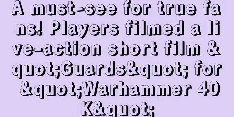 A must-see for true fans! Players filmed a live-action short film "Guards" for "Warhammer 40K"