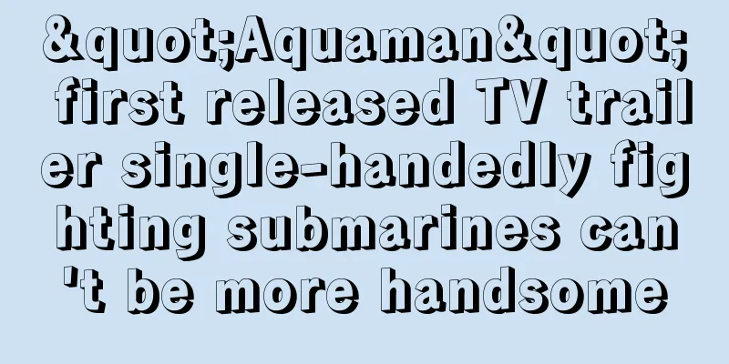"Aquaman" first released TV trailer single-handedly fighting submarines can't be more handsome