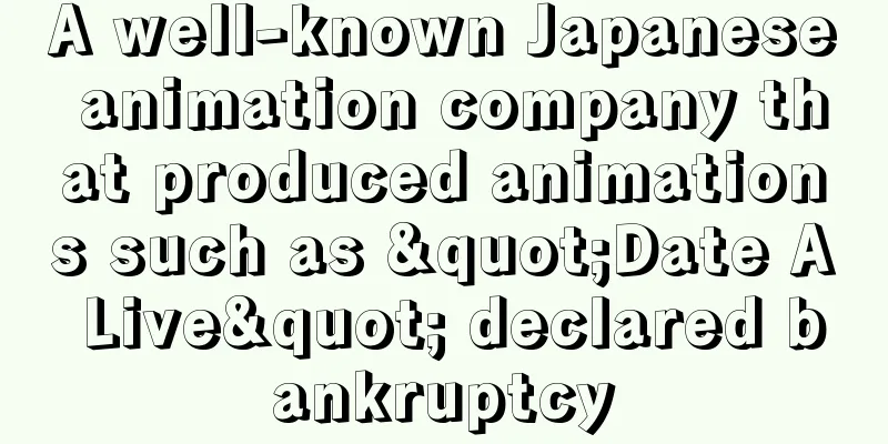 A well-known Japanese animation company that produced animations such as "Date A Live" declared bankruptcy