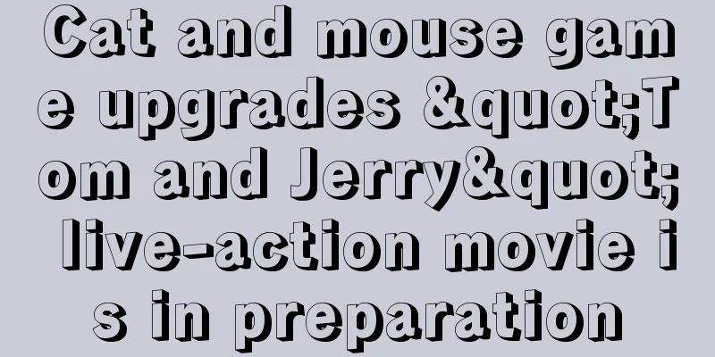 Cat and mouse game upgrades "Tom and Jerry" live-action movie is in preparation