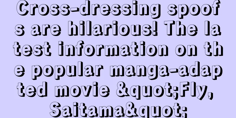 Cross-dressing spoofs are hilarious! The latest information on the popular manga-adapted movie "Fly, Saitama"