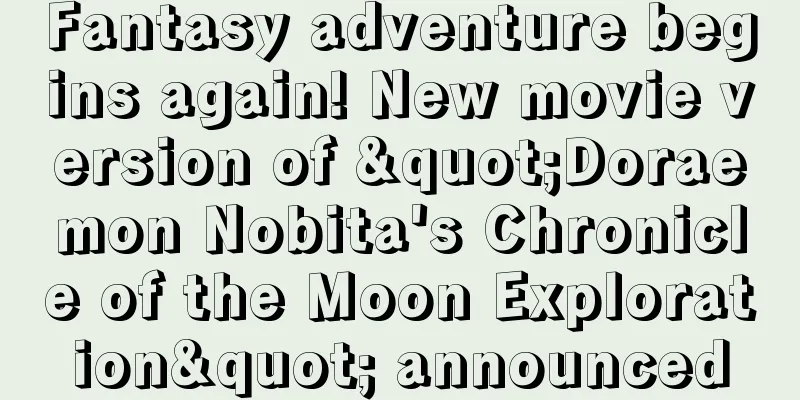 Fantasy adventure begins again! New movie version of "Doraemon Nobita's Chronicle of the Moon Exploration" announced
