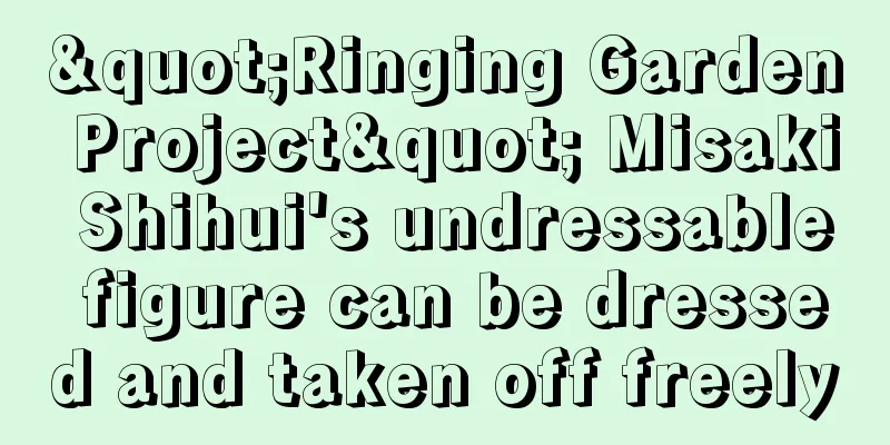 "Ringing Garden Project" Misaki Shihui's undressable figure can be dressed and taken off freely