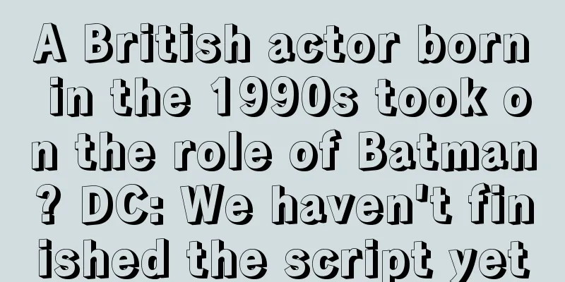 A British actor born in the 1990s took on the role of Batman? DC: We haven't finished the script yet