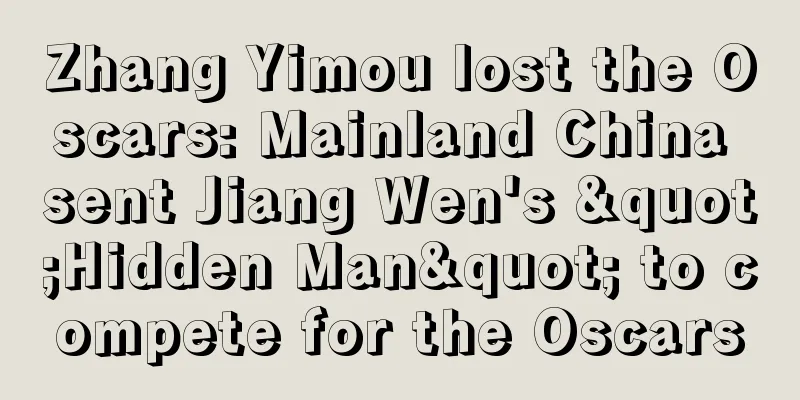 Zhang Yimou lost the Oscars: Mainland China sent Jiang Wen's "Hidden Man" to compete for the Oscars