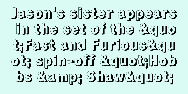 Jason's sister appears in the set of the "Fast and Furious" spin-off "Hobbs & Shaw"