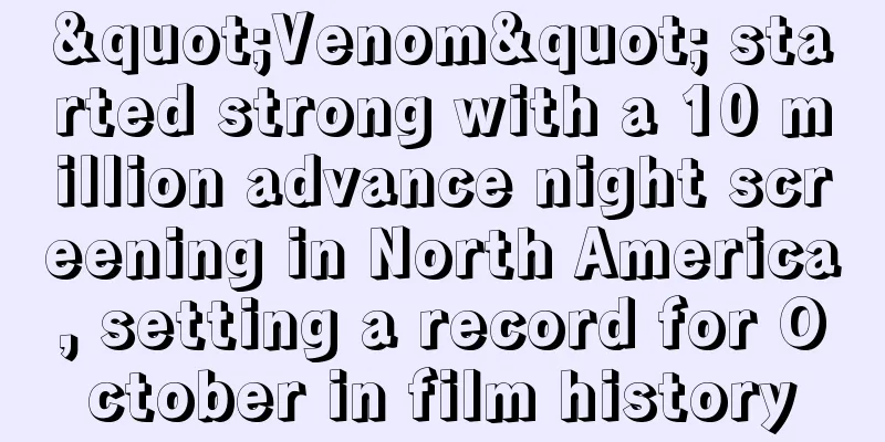 "Venom" started strong with a 10 million advance night screening in North America, setting a record for October in film history