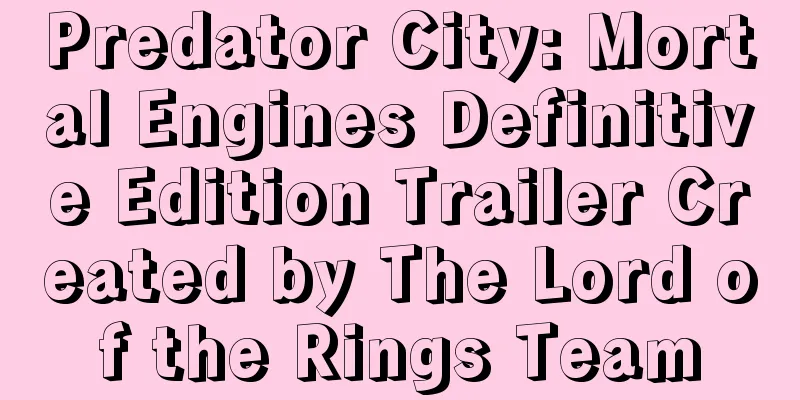 Predator City: Mortal Engines Definitive Edition Trailer Created by The Lord of the Rings Team