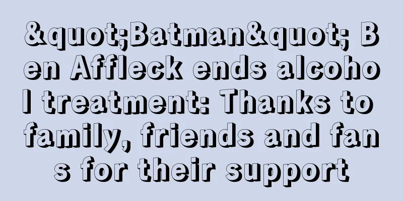 "Batman" Ben Affleck ends alcohol treatment: Thanks to family, friends and fans for their support