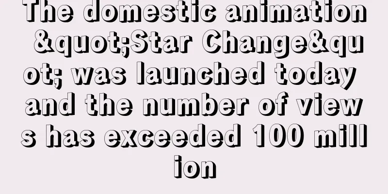 The domestic animation "Star Change" was launched today and the number of views has exceeded 100 million