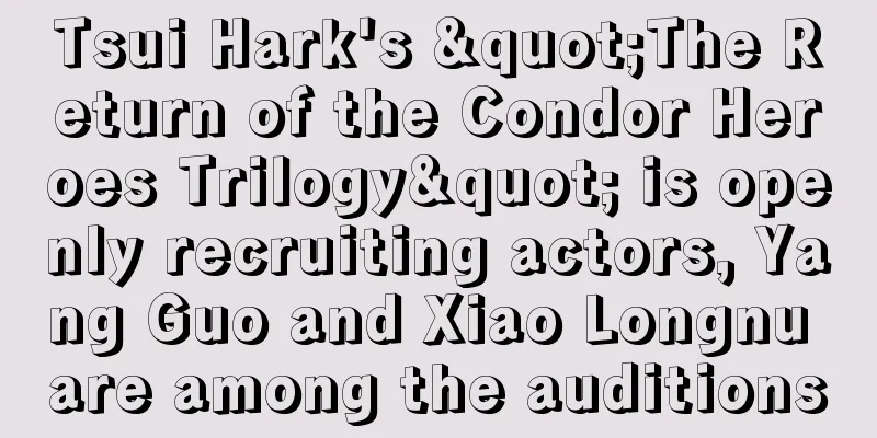 Tsui Hark's "The Return of the Condor Heroes Trilogy" is openly recruiting actors, Yang Guo and Xiao Longnu are among the auditions