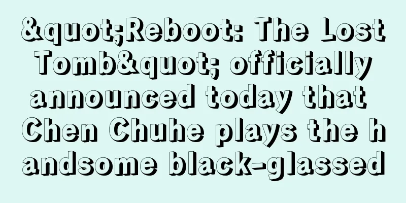 "Reboot: The Lost Tomb" officially announced today that Chen Chuhe plays the handsome black-glassed
