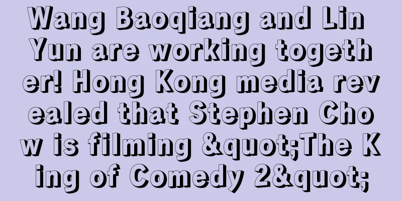 Wang Baoqiang and Lin Yun are working together! Hong Kong media revealed that Stephen Chow is filming "The King of Comedy 2"