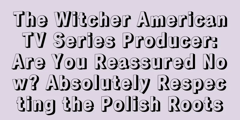The Witcher American TV Series Producer: Are You Reassured Now? Absolutely Respecting the Polish Roots