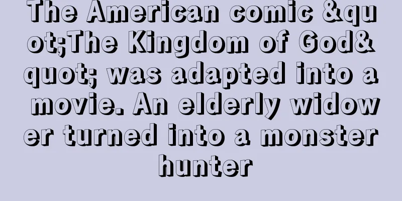 The American comic "The Kingdom of God" was adapted into a movie. An elderly widower turned into a monster hunter