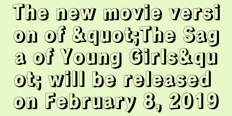 The new movie version of "The Saga of Young Girls" will be released on February 8, 2019