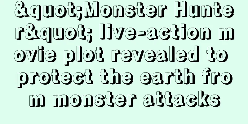 "Monster Hunter" live-action movie plot revealed to protect the earth from monster attacks