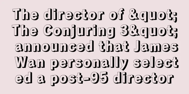 The director of "The Conjuring 3" announced that James Wan personally selected a post-95 director