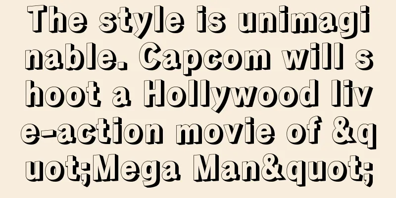 The style is unimaginable. Capcom will shoot a Hollywood live-action movie of "Mega Man"