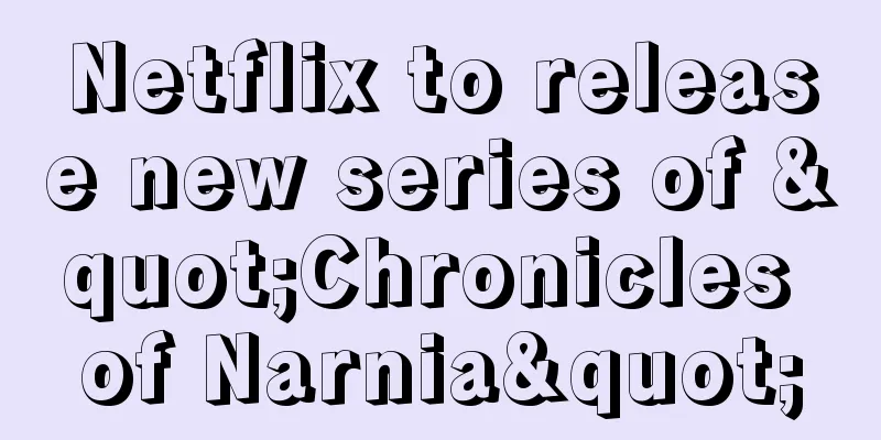 Netflix to release new series of "Chronicles of Narnia"