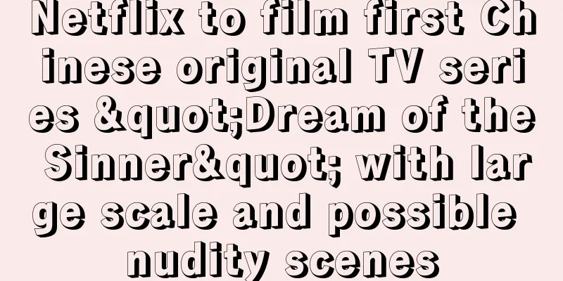Netflix to film first Chinese original TV series "Dream of the Sinner" with large scale and possible nudity scenes
